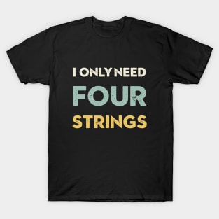 I Only Need Four Strings Bass Guitar T-Shirt